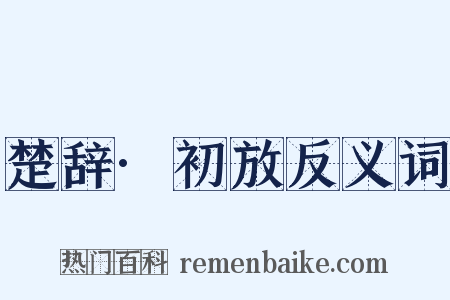 楚辞·初放反义词是什么意思的图片